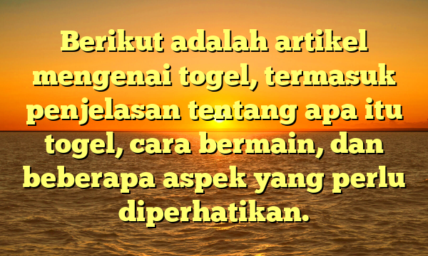 Berikut adalah artikel mengenai togel, termasuk penjelasan tentang apa itu togel, cara bermain, dan beberapa aspek yang perlu diperhatikan.