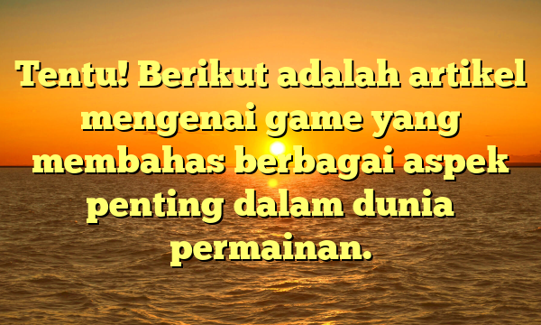 Tentu! Berikut adalah artikel mengenai game yang membahas berbagai aspek penting dalam dunia permainan.