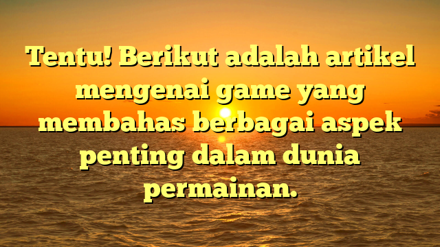 Tentu! Berikut adalah artikel mengenai game yang membahas berbagai aspek penting dalam dunia permainan.