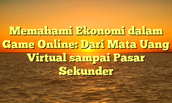 Memahami Ekonomi dalam Game Online: Dari Mata Uang Virtual sampai Pasar Sekunder Memahami Ekonomi dalam Game Online: Dari Mata Uang Virtual sampai Pasar Sekunder