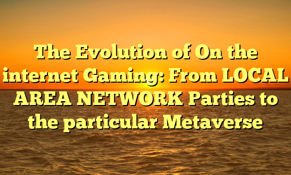 The Evolution of On the internet Gaming: From LOCAL AREA NETWORK Parties to the particular Metaverse