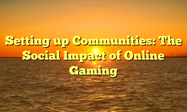 Setting up Communities: The Social Impact of Online Gaming